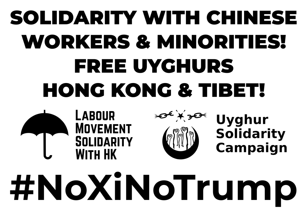 Sign reading:
"SOLIDARITY WITH CHINESE
WORKERS & MINORITIES!
FREE UYGHURS
HONG KONG & TIBET!"
[logos for Labour Movement Solidarity with HK and the Uyghur Solidarity Campaign]
"#NoXiNoTrump"