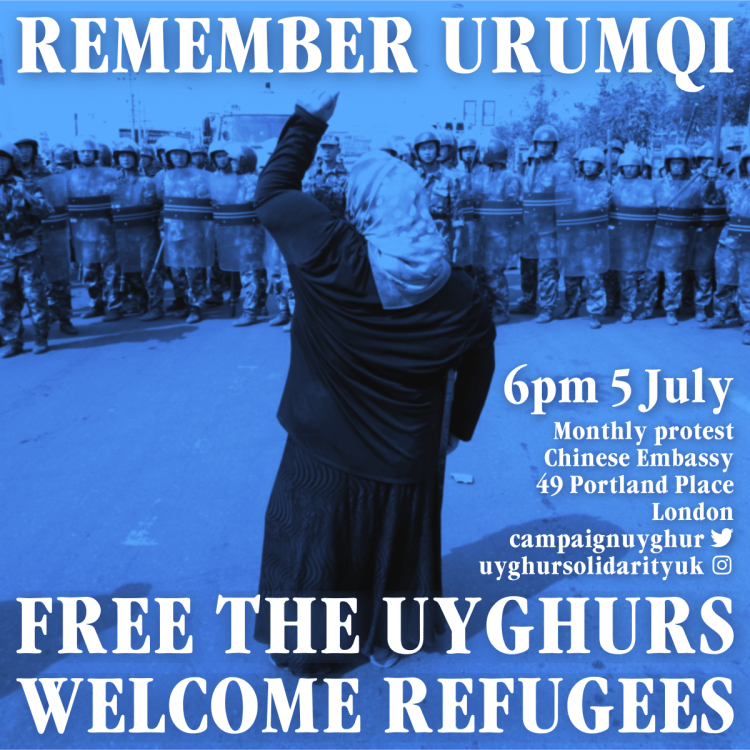 Picture of a woman, fist raised, facing a line of riot police, with a blue filter. Text overlaid: "REMEMBER URUMQI // FREE THE UYGHURS // WELCOME REFUGEES // 6pm 5 July // Monthly protest // Chinese Embassy // 49 Portland Place  // London // campaignuyghur [twitter icon] // uyghursolidarityuk [insta icon]